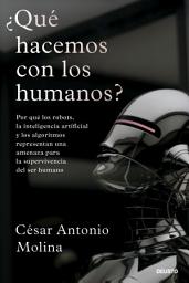 Icon image ¿Qué hacemos con los humanos?: Por qué los robots, la inteligencia artificial y los algoritmos representan una amenaza para la supervivencia del ser humano