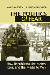 Icon image Politics of Fear: How Republicans Use Money, Race and the Media to Win