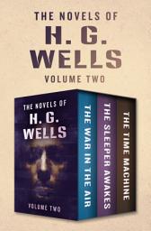 Icon image The Novels of H. G. Wells Volume Two: The War in the Air, The Sleeper Awakes, and The Time Machine