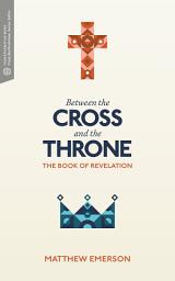 Icon image Between the Cross and the Throne: The Book of Revelation
