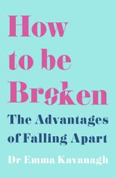 Icon image How to Be Broken: Sunday Times Best Self Help Book of 2021