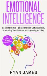 Icon image Emotional Intelligence: 21 Most Effective Tips and Tricks on Self Awareness, Controlling Your Emotions, and Improving Your EQ