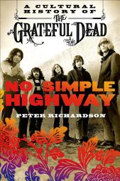 Icon image No Simple Highway: A Cultural History of the Grateful Dead