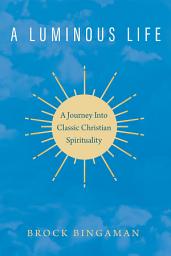 Icon image A Luminous Life: A Journey Into Classic Christian Spirituality