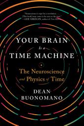 Icon image Your Brain Is a Time Machine: The Neuroscience and Physics of Time