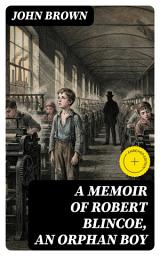 Icon image A Memoir of Robert Blincoe, an Orphan Boy: Enriched edition.