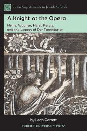 Icon image A Knight at the Opera: Heine, Wagner, Herzl, Peretz, and the Legacy of Der Tannhäuser