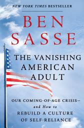 Icon image The Vanishing American Adult: Our Coming-of-Age Crisis--and How to Rebuild a Culture of Self-Reliance