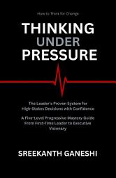 Icon image Thinking Under Pressure: The Leader's Proven System for Making High-Stakes Decisions with Confidence, A Five-Level Progressive Mastery Guide From First-Time Leader to Executive Visionary