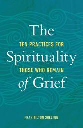 Icon image The Spirituality of Grief: Ten Practices for Those Who Remain