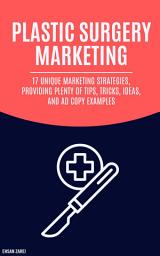 Icon image Plastic Surgery Marketing: 17 Unique Marketing Strategies, Providing Plenty Of Tips, Tricks, Ideas, And Ad Copy Examples
