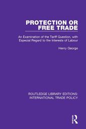 Icon image Protection or Free Trade: An Examination of the Tariff Question, With Especial Regard to the Interests of Labour