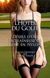 Icon image L‘Hôtel du Golfe: Désirs d‘une Entraîneuse de Golf en Nylon | Roman Érotique