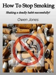 Icon image How To Stop Smoking: Shaking a deadly habit successfully!