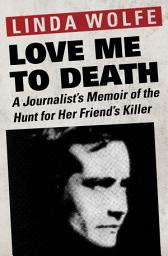 Icon image Love Me to Death: A Journalist's Memoir of the Hunt for Her Friend's Killer