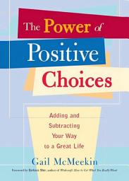 Icon image The Power of Positive Choices: Adding and Subtracting Your Way to a Great Life