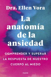 Icon image La anatomía de la ansiedad: Comprender y superar la respuesta de nuestro cuerpo al miedo