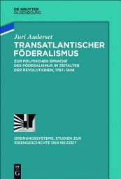 Icon image Transatlantischer Föderalismus: Zur politischen Sprache des Föderalismus im Zeitalter der Revolutionen, 1787-1848
