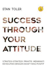 Icon image Success Through Your Attitude: Strategi-strategi Praktis Menikmati Kehidupan Dengan Sikap Yang Positif