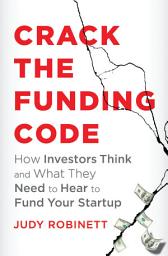 Icon image Crack the Funding Code: How Investors Think and What They Need to Hear to Fund Your Startup