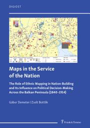 Icon image Maps in the Service of the Nation: The Role of Ethnic Mapping in Nation-Building and Its Influence on Political Decision-Making Across the Balkan Peninsula (1840–1914)