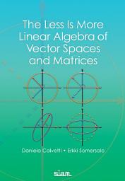 Icon image The Less Is More Linear Algebra of Vector Spaces and Matrices