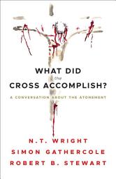 Icon image What Did the Cross Accomplish?: A Conversation about the Atonement