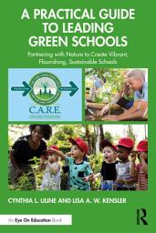 Icon image A Practical Guide to Leading Green Schools: Partnering with Nature to Create Vibrant, Flourishing, Sustainable Schools
