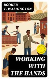 Icon image Working With the Hands: Enriched edition. Being a Sequel to "Up from Slavery," Covering the Author's Experiences in Industrial Training at Tuskegee