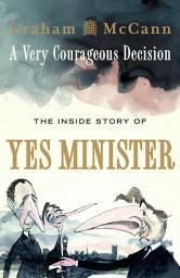 Icon image A Very Courageous Decision: The Inside Story of Yes Minister