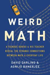 Icon image Weird Math: A Teenage Genius and His Teacher Reveal the Strange Connections Between Math and Everyday Life