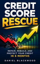 Icon image Credit Score Rescue: Repair, rebuild, and protect your credit in 6 months