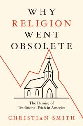 Icon image Why Religion Went Obsolete: The Demise of Traditional Faith in America