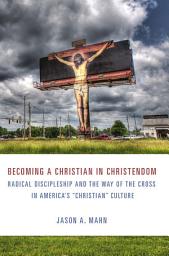 Icon image Becoming a Christian in Christendom: Radical Discipleship and the Way of the Cross in America's "Christian" Culture