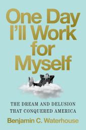 Icon image One Day I'll Work for Myself: The Dream and Delusion That Conquered America