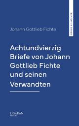 Icon image Achtundvierzig Briefe von Johann Gottlieb Fichte und seinen Verwandten