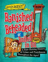 Icon image Banished, Beheaded, or Boiled in Oil: A Hair-Raising History of Crime and Punishment Throughout the Ages!
