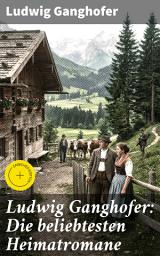 Icon image Ludwig Ganghofer: Die beliebtesten Heimatromane: Bereicherte Ausgabe. Eine literarische Reise durch die Bergwelten Bayerns und die Sehnsucht nach Heimat