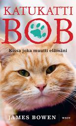 Icon image Katukatti Bob: Kissa joka muutti elämäni