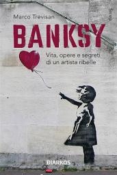 Icon image Banksy: Vita, opere e segreti di un artista ribelle