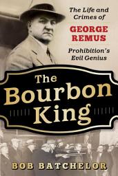 Icon image The Bourbon King: The Life and Crimes of George Remus, Prohibition's Evil Genius