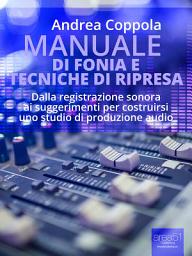 Icon image Manuale di fonia e tecniche di ripresa: Dalla registrazione sonora ai suggerimenti per costruirsi uno studio di produzione audio