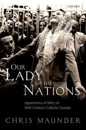 Icon image Our Lady of the Nations: Apparitions of Mary in 20th-Century Catholic Europe