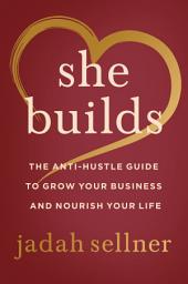 Icon image She Builds: The Anti-Hustle Guide to Grow Your Business and Nourish Your Life
