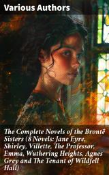 Icon image The Complete Novels of the Brontë Sisters (8 Novels: Jane Eyre, Shirley, Villette, The Professor, Emma, Wuthering Heights, Agnes Grey and The Tenant of Wildfell Hall)