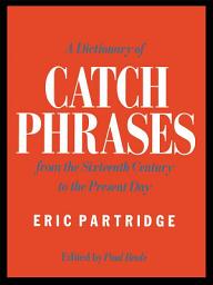 Icon image A Dictionary of Catch Phrases: British and American, from the Sixteenth Century to the Present Day, Edition 2