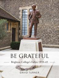 Icon image Be Grateful: Brighton College's Fallen 193945