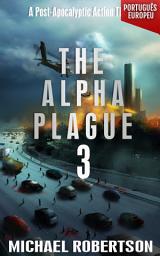 Icon image The Alpha Plague 3 (PORTUGUÊS EUROPEU): A Post-Apocalyptic Action Thriller