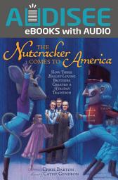 Icon image The Nutcracker Comes to America: How Three Ballet-Loving Brothers Created a Holiday Tradition