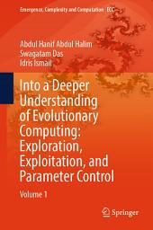 Icon image Into a Deeper Understanding of Evolutionary Computing: Exploration, Exploitation, and Parameter Control: Volume 1